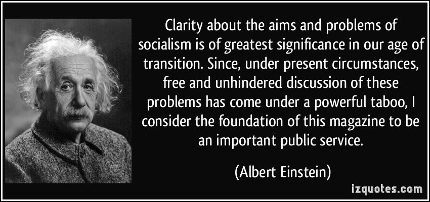 Clarity about the aims and problems of socialism is of greatest significance in our age of transition. Since, under present circumstances, free and unhindered ... Albert Einstein