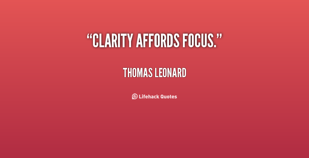 Clarity affords focus. Thomas Leonard