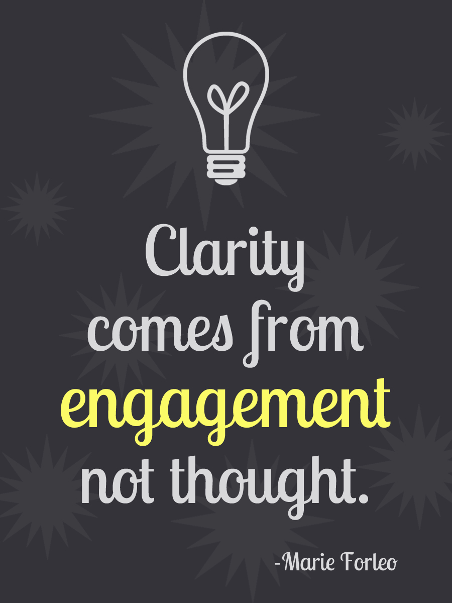 Clarity comes from engagement, not thought. Marie Forleo