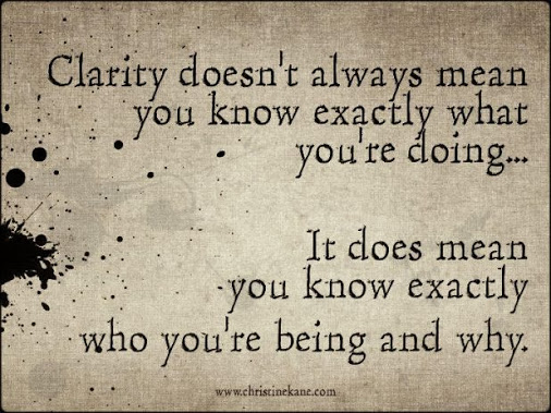 Clarity doesn't always mean you know exactly what you're doing..It does mean you know exactly who you're being and why