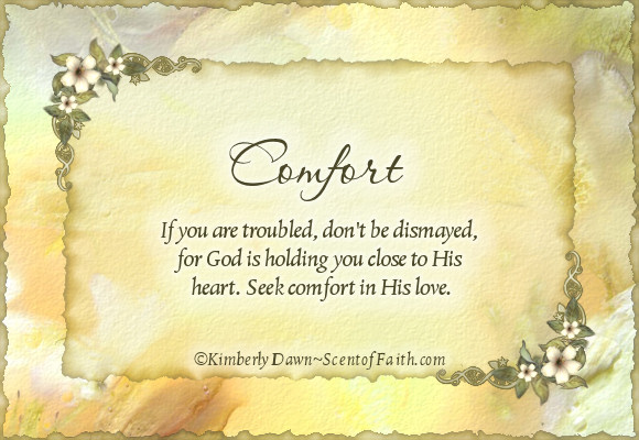 Comfort if you are troubled don't be dismayed, for god is holding you close to his heart seek comfort in his love