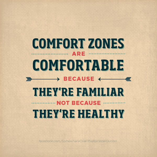 Comfort zones are comfortable, because they are familiar not because they are healthy