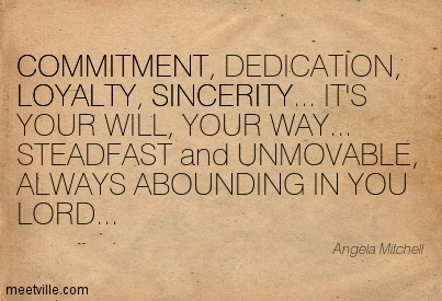 Commitment, Dedication, Loyalty, Sincerity, It's Your Will, Your Way Steadfast And Unmovable, Always Abounding In You Lord. Angela Mitchell