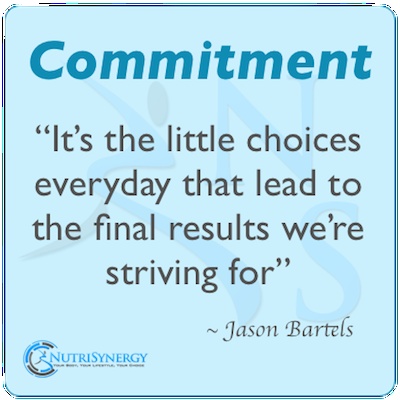 Commitment It's the little choices everyday that lead to the final results we're striving for. Jason Bartels