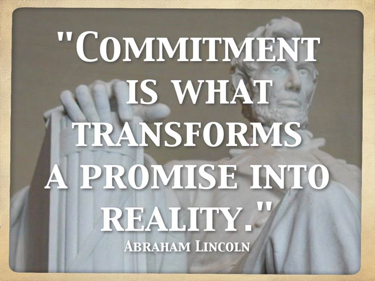 Commitment is what transforms a promise into reality. Abraham Lincoln