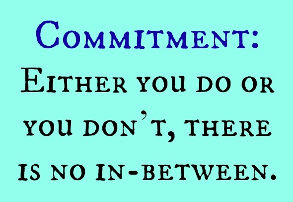 Commitment. Either you do or you don't. There is no in-between