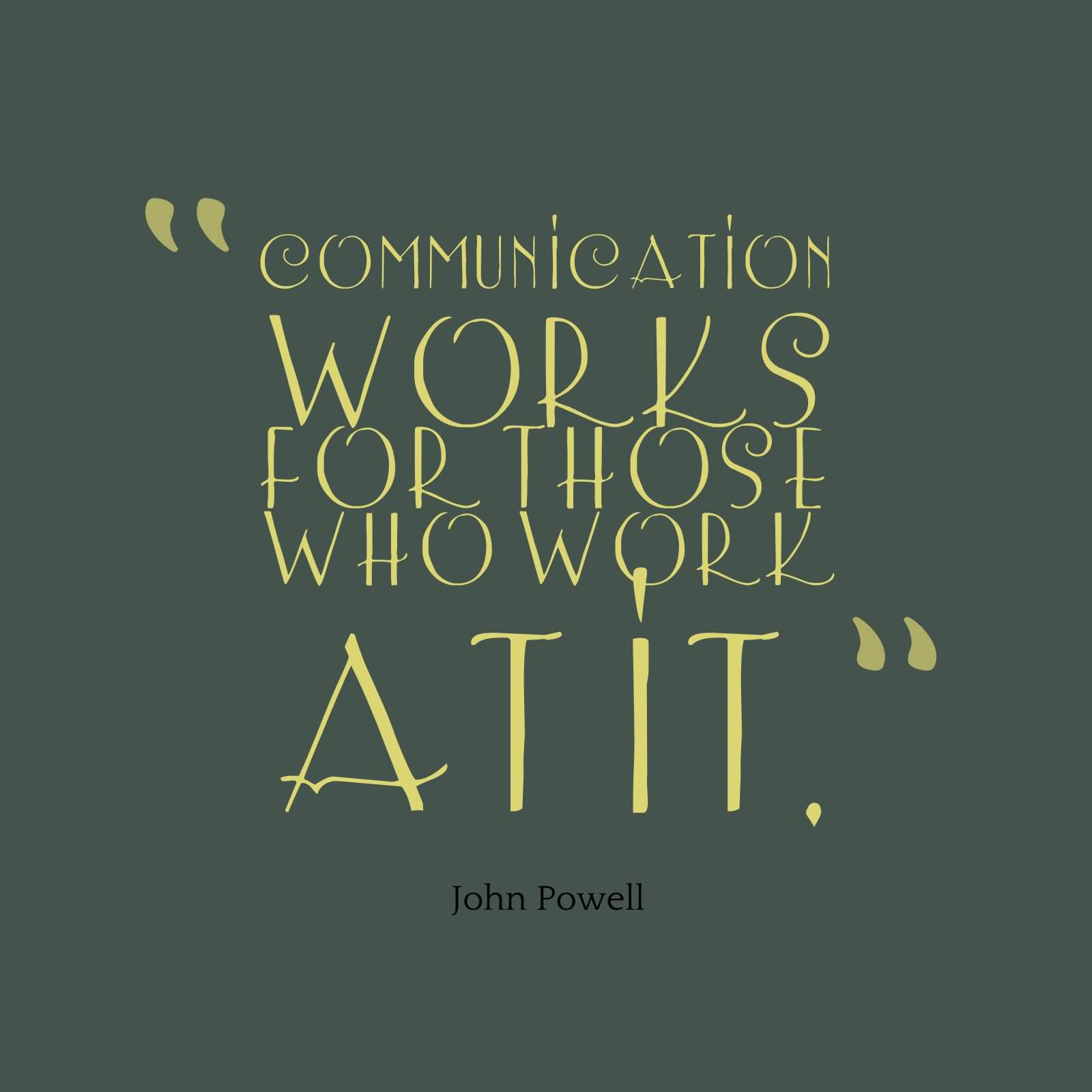 Communication Works For Those Who Work At It. John Powell
