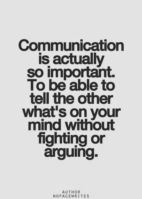 Communication is actually so important. To be able to tell the other what's on your mind without fighting or arguing