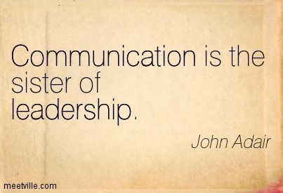 Communication is the sister of leadership. John Adair