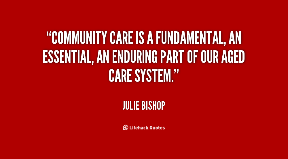 Community care is a fundamental, an essential, an enduring part of our aged care system. Julie Bishop