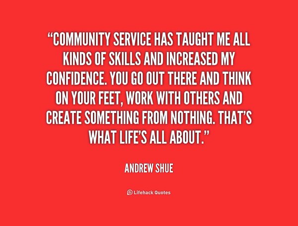 Community service has taught me all kinds of skills and increased my confidence. You go out there and think on your feet, work with others and ... Andrew Shue