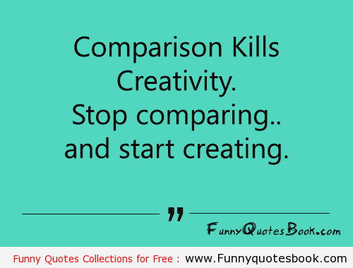 Comparison kills creativity. Stop comparing and start creating
