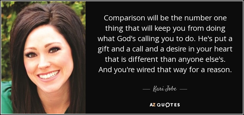 Comparison will be the number one thing that will keep you from doing what God's calling you to do. He's put﻿ a gift ... Kari Jobe
