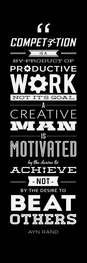 Competition is a by-product of productive work, not its goal. A creative man is motivated by the desire to achieve, not by the desire... Ayn Rand
