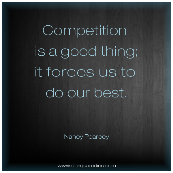 Competition is always a good thing. It forces us to do our best. Nancy Pearcey