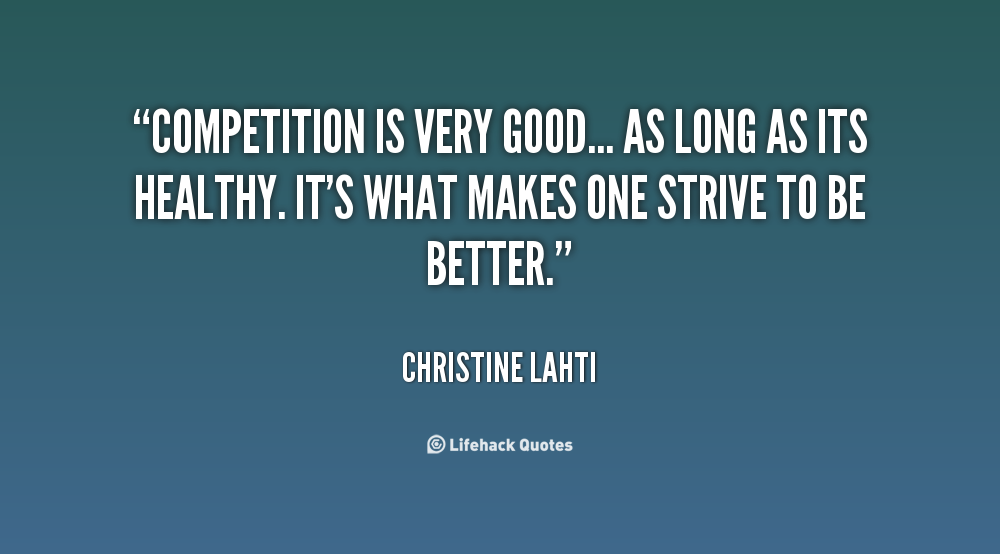 Competition is very good... as long as its healthy. It's what makes one strive to be better. Christine Lahti