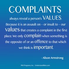 Complaints always reveal a person's Values. Because it is an assault on – or insult to – our values that creates a complaint in the first place. We.. Alison Armstrong