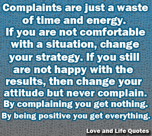 Complaints are just a waste of time and energy. If you are not comfortable with a situation, change your strategy. If you are still not happy...