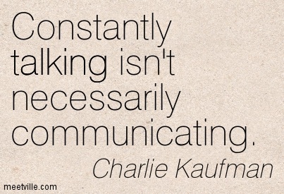 Constantly Talking Isn't Necessarily Communicating. Charlie Kaufman