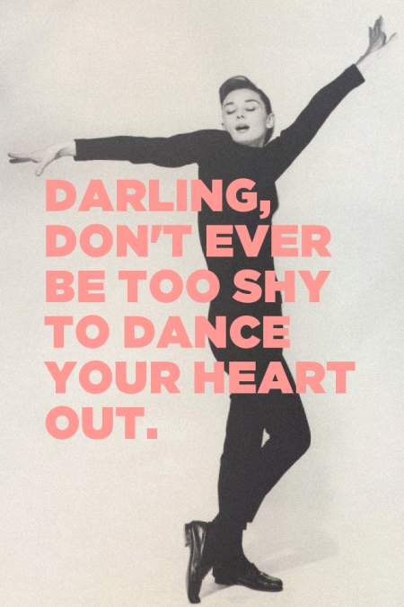 Darling, don't ever be too shy to dance your heart out.