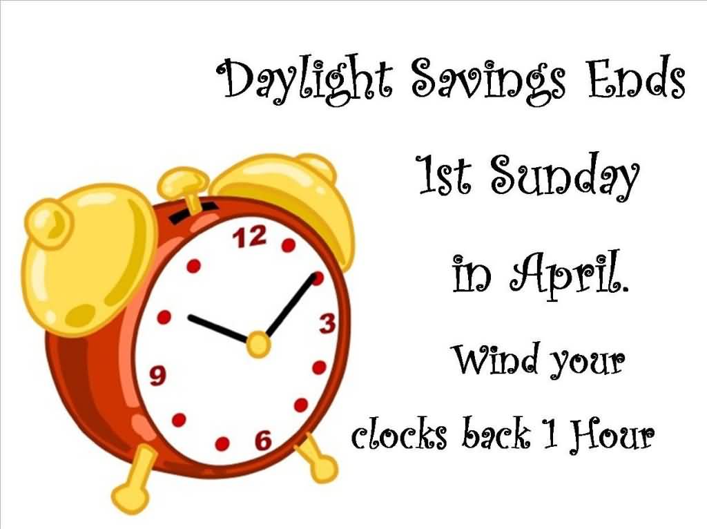 Daylight Savings Ends 1st Sunday In April Wind Your Clocks Back 1 Hour
