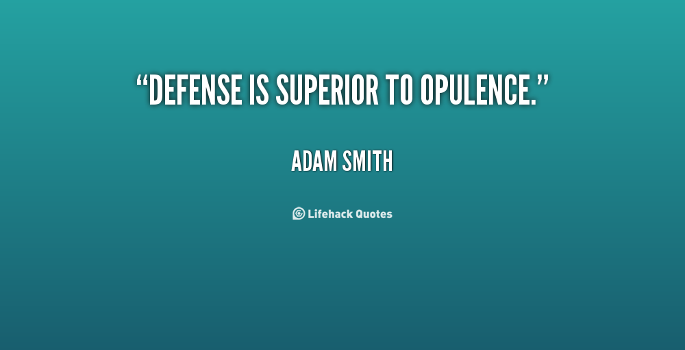 Defense is superior to opulence. Adam Smith