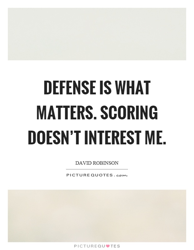 Defense is what matters. Scoring doesn't interest me. David Robinson