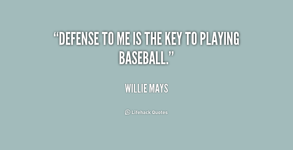 Defense to me is the key to playing baseball. Willie Mays