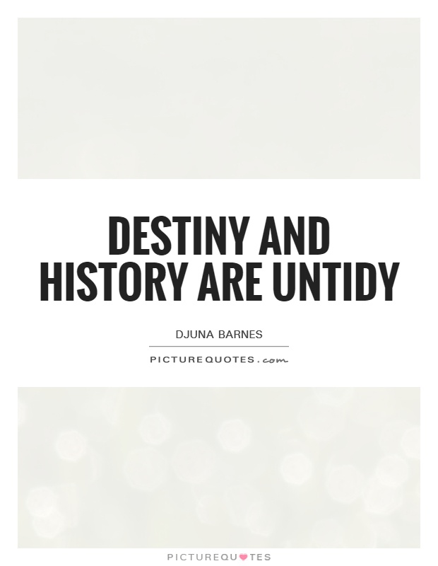 Destiny and history are untidy. Djuna Barnes