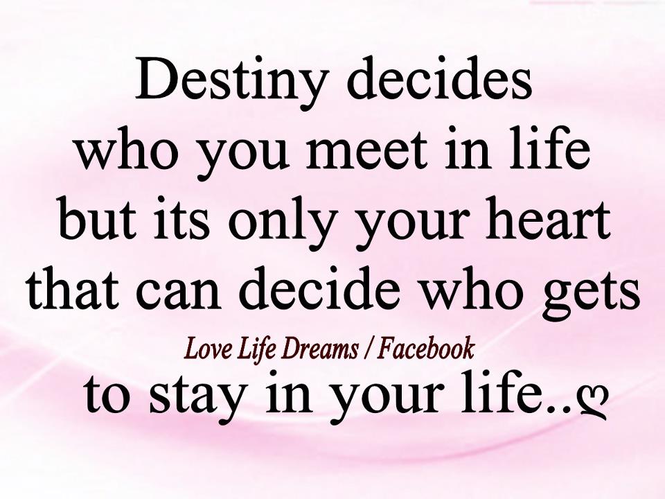 Destiny decides who you meet in life but its only your heart that can decide who gets to stay in your life