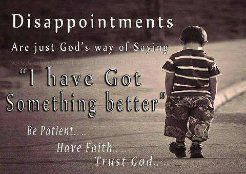 Disappointments are just God's way of saying 'I've got something better'. Be patient, live life, have faith