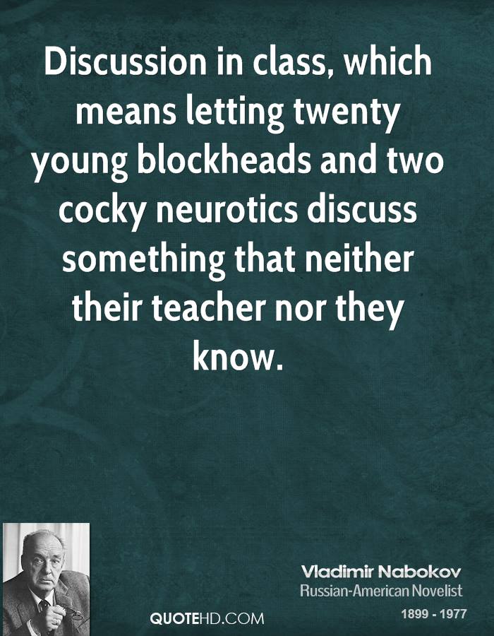 Discussion in class, which means letting twenty young blockheads and two cocky neurotics discuss something that... Vladimir Nabokov