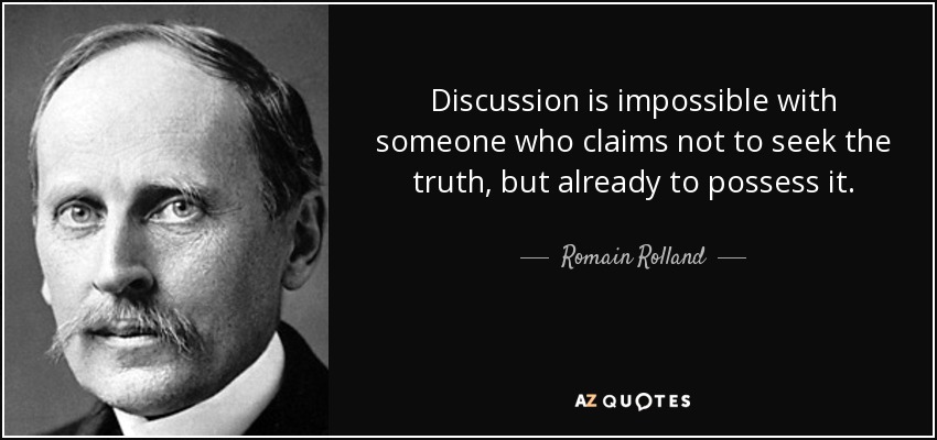 Discussion is impossible with someone who claims not to seek the truth, but already to possess it. Romain Rolland