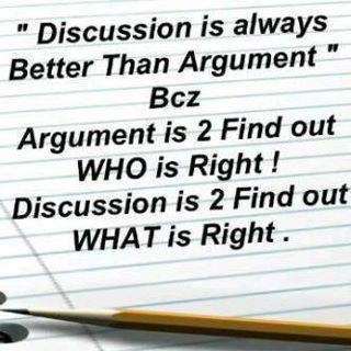 Discussions are always better than arguments, because an argument is to find out who is right, and a discussion is to find what is right