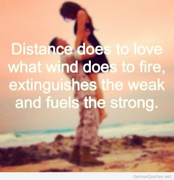 Distance does to love what wind does to fire, extinguishes the weak and fuels the strong