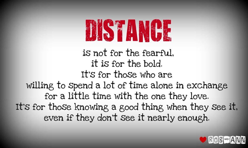 Distance is not for the fearful, it's for the bold. It's for those who are willing to spend a lot of time alone in exchange for a little time with the,....