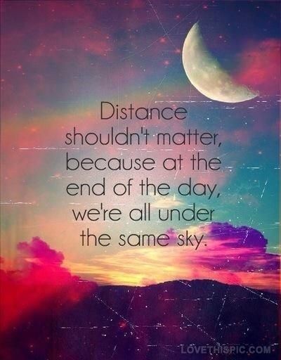 Distance shouldn't matter because, at the end of the day, we're all under the same sky