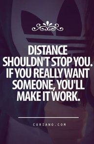 Distance shouldn't stop you. If you really want someone, you'll make it work