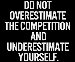 Do not overestimate the competition and underestimate yourself