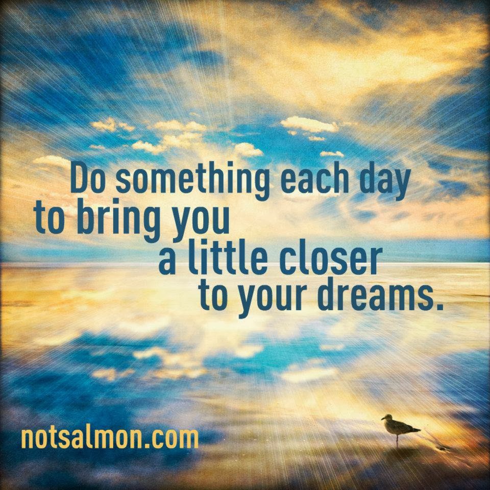 Do something each day to bring you a little closer to your dreams
