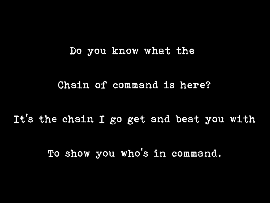 Do you know what the chain of command is here1 It's the chain i go get and best you with to show you who's in command