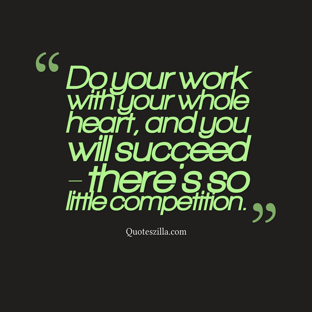 Do your work with your whole heart, and you will succeed - there's so little competition