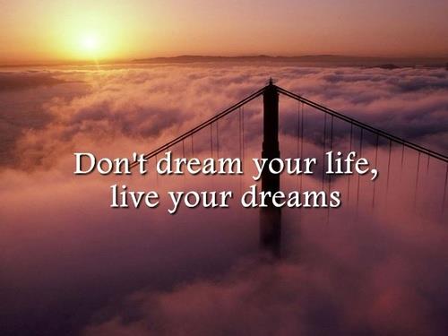 Don't Dream Your Life, Live Your Dreams..