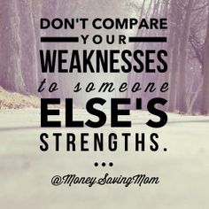 Don't compare your weaknesses to someone else's strengths