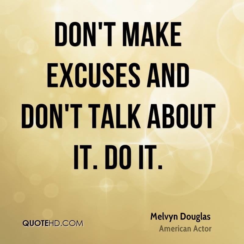 Don't make excuses and Don't talk about it. Do it. Melvyn Douglas
