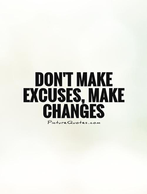 Don't make excuses, make changes