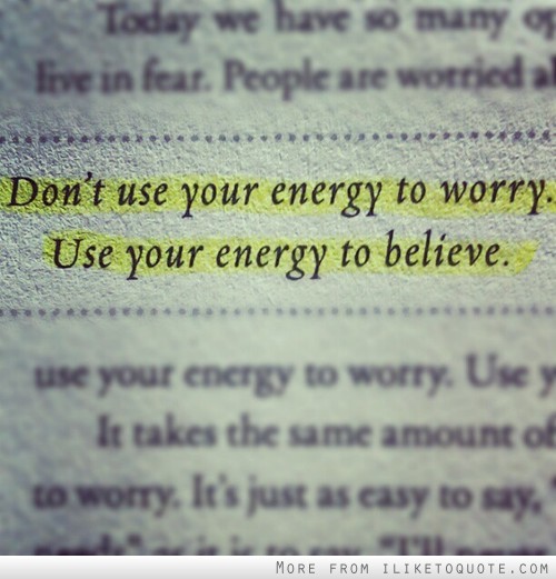 Don't use your energy to worry. Use your energy to believe