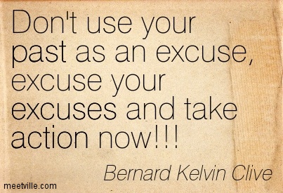 Don't use your past as an excuse, excuse your excuses and take action now. Bernard Kelvin Clive