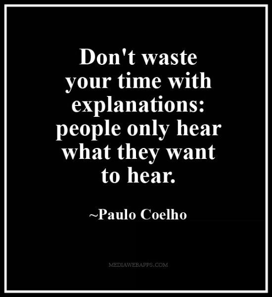 Don`t waste your time with explanations people only hear what they want to hear. Paulo Coelho