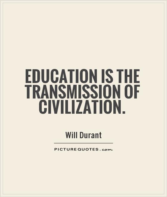 Education is the transmission of civilization. Will Durant